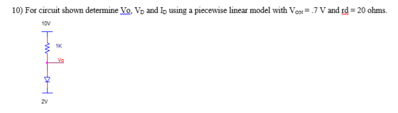 10) For circuit shown determine Vo. Vo and I using a piecewise linear model with Vox- .7 V and rd- 20 ohms 10V 1K 2V