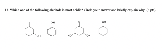 13. Which one of the following alcohols is most acidic? Circle your answer and briefly explain why. (6 pts) OH OH