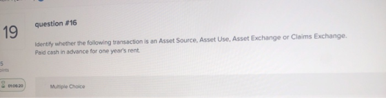 question #16 19 Identify whether the following transaction is an Asset Source, Asset Use, Asset Exchange or Claims Exchange.