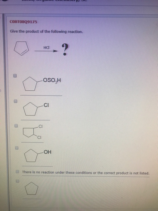 C0STO8Q9175 Give the product of the following reaction. HCl oso H Cl CI ОН There is no reaction under these conditions or the