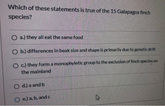 Which of these statements is true of the 15 Galapagos finch species? a.) they all eat the same food b.) differences in beak s