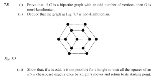 7.5 (i) Prove that, if G is a bipartite graph with an odd number of vertices, then G is non-Hamiltonian. (ii) Deduce that the