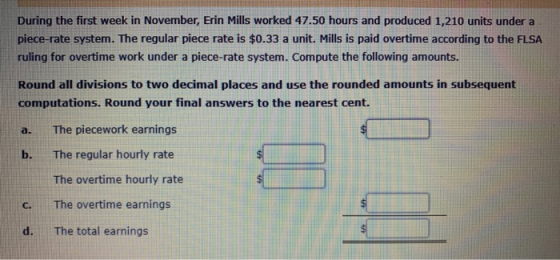 During the first week in November, Erin Mills worked 47.50 hours and produced 1,210 units under a piece-rate system. The regu