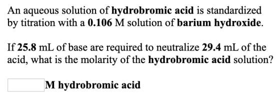 An aqueous solution of hydrobromic acid is standardized by titration with a 0.106 M solution of barium hydroxide. If 25.8 mL