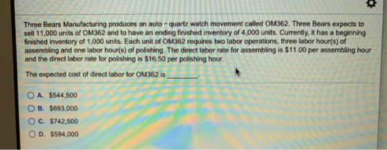 Three Bears Manufacturing produces an auto - quartz watch movement called OM362. Three Bears expects to sell 11,000 units of