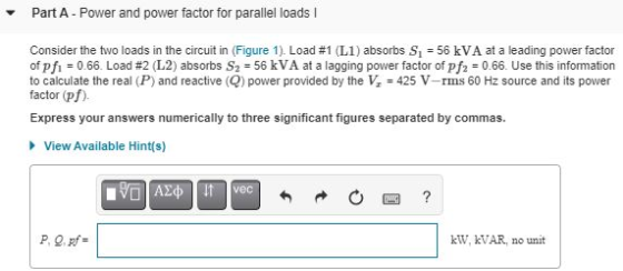 Part A - Power and power factor for parallel loads Consider the two loads in the circuit in (Figure 1). Load #1 (L1) absorbs