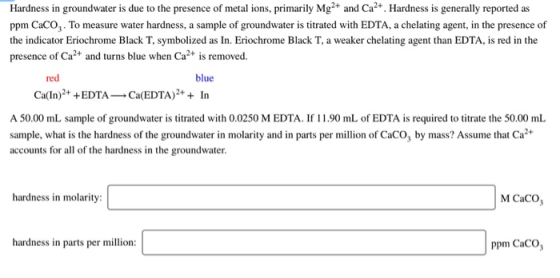 Hardness in groundwater is due to the presence of metal ions, primarily Mg2+ and Ca2+. Hardness is generally reported as ppm