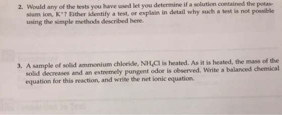 2. Would any of the tests you have used let you determine if a solution contained the potas- sium ion, K+? Either identify a