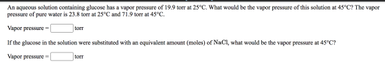 An aqueous solution containing glucose has a vapor pressure of 19.9 torr at 25°C. What would be the vapor pressure of this so