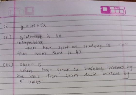 DATE y = 40+50 y intercept is 40 in lerpretation When hour spent on studying is then oxumo score is 40 10 Ciji slope = 5 hour