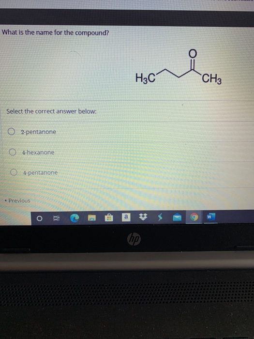 What is the name for the compound? ich H3C CH3 Select the correct answer below: O2-pentanone 4-hexanone 04-pentanone • Previo
