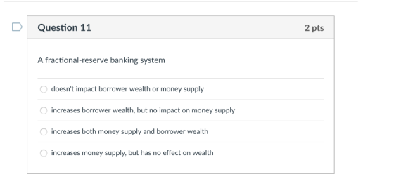 D Question 11 2 pts A fractional-reserve banking system doesnt impact borrower wealth or money supply increases borrower wea