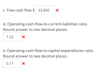 c. Free cash flow $ 33,800 x d. Operating-cash-flow-to-current-liabilities ratio. Round answer to two decimal places. 1.52 e.