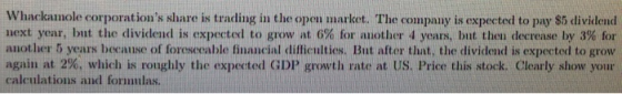 Whackamole corporations share is trading in the open market. The company is expected to pay S5 dividend next year, but the d