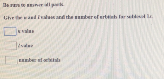 Be sure to answer all parts. Give the n and I values and the number of orbitals for sublevel 1s. n value Zvalue number of orb