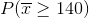 P(\overline{x}\geq 140)