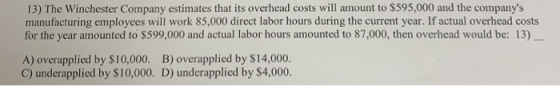 13) The Winchester Company estimates that its overhead costs will amount to $595,000 and the companys manufacturing employee
