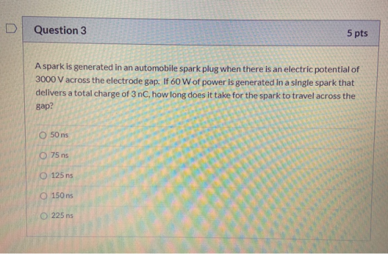 Question 3 5 pts A spark is generated in an automobile spark plug when there is an electric potential of 3000 V across the el