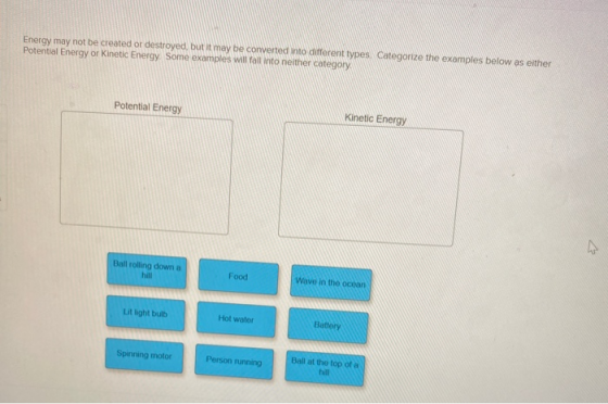 Energy may not be created or destroyed, but it may be converted into different types Categorize the examples below as either