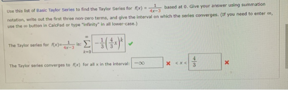 Use this list of Basic Taylor Series to find the Taylor Series for f(x) = - based at 0. Give your answer using summation nota