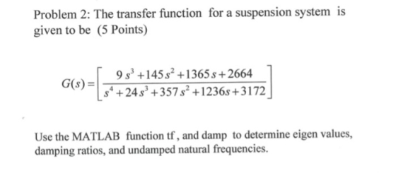 Problem 2: The transfer function for a suspension system is given to be (5 Points) 9 s+145s2 +1365s +2664 +4+357 s +1236s+317