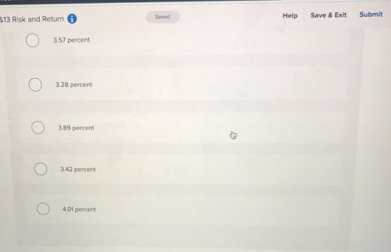313 Risk and Return i Saved Help Save & Exit Submit o 3.57 percent o 3.28 percent o 3.89 percent o 3.42 percent o 4.01 percen