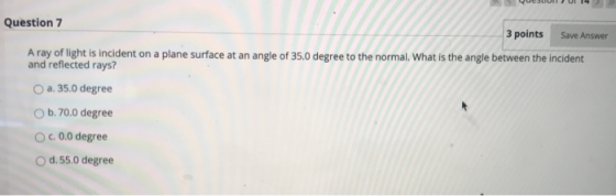 Save Answer Question 7 3 points A ray of light is incident on a plane surface at an angle of 35.0 degree to the normal. What