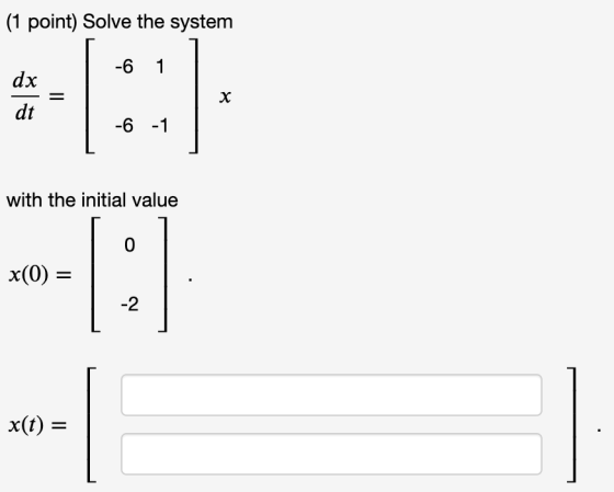 (1 point) Solve the system -6 1 dx dt х -6 -1 with the initial value 0 x(0) = -2 x(t) =