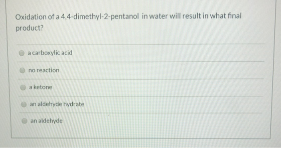 Oxidation of a 4,4-dimethyl-2-pentanol in water will result in what final product? a carboxylic acid no reaction a ketone an