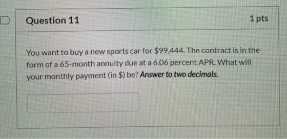 Question 11 1 pts You want to buy a new sports car for $99.444. The contract is in the form of a 65-month annuity due at a 6.