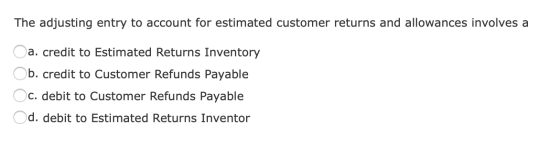 The adjusting entry to account for estimated customer returns and allowances involves a Oa. credit to Estimated Returns Inven