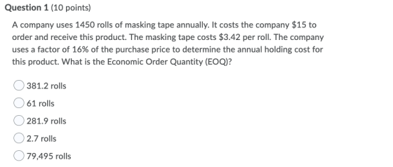Question 1 (10 points) A company uses 1450 rolls of masking tape annually. It costs the company $15 to order and receive this