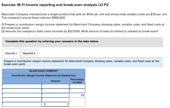 Exercise 18-11 Income reporting and break-even analysis LO P2 Blanchard Company manufactures a single product that sells for