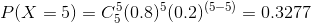 P(X = 5 ) = C_{ 5}^{ 5} ( 0.8 )^{5} ( 0.2 )^{( 5 - 5 )} = 0.3277