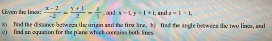X-2 Gi y + 1 -2 and x=t, y = 1 + t, and z=1-t, a) find the distance between the origin and the first line, b) find the angle