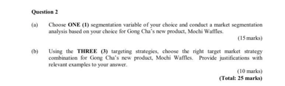 Question 2 (a) (b) Choose ONE (1) segmentation variable of your choice and conduct a market segmentation analysis based on yo