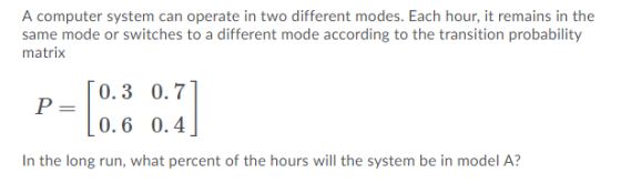 A computer system can operate in two different modes. Each hour, it remains in the same mode or switches to a different mode