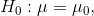 H_{0}:\mu=\mu_{0},