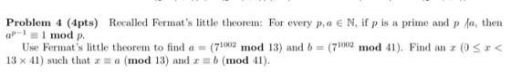 Problem 4 (4pts) Recalled Fermats little theorem: For every p, a € N, if p is a prime and pla, then -I = 1 mod p. Use Fermat