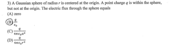 3) A Gaussian sphere of radius r is centered at the origin. A point charge q is within the sphere, but not at the origin. The electric flux through the sphere equals (A) zero (O)méai (D) mCra