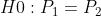 H0: P_{1} = P_{2}