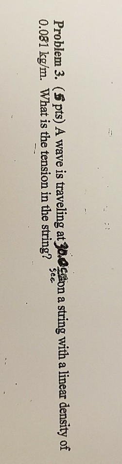 Problem 3. (Spts) A wave is traveling at3ring with a linear density of 0.081 kg/m. What is the tension in the string?