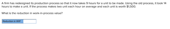 A firm has redesigned its production process so that it now takes 9 hours for a unit to be made. Using the old process, it to