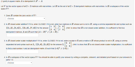 (1 point) A square matrix A is idempotent if A2 = A. Let V be the vector space of all 2 x 2 matrices with real entries. Let H