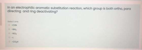 In an electrophilic aromatic substitution reaction, which group is both ortho, para directing and ring deactivating? Select o