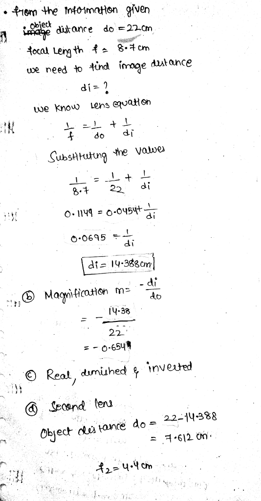 tiem the ntoimaton given wve need to tind iage Atance uue knou ens eaton F do d Subsltutg the vatoo 22 di 0.0695 . di ,.,O Magnification m--dí do 14.38 -0.654, O Reat, dumiuhed inveured ④ Second leu Object ks tanre do 22-14-388