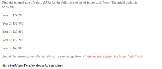 Find the internal rate of return (IRR) for the following series of future cash flows. The initial outlay is $564,600 Year 1:1