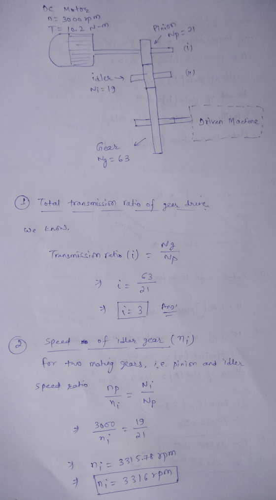 Motor n = 3000 pm T= 10.2 N-m Pinion Np 21 ci) idler Ni=19 Driven Machine! Gear Ng = 63 Total transmission ratio of gear driv