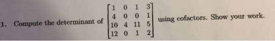 ſi 0 1 37 14 00 11 1. Compute the determinant of 10 4 11 5 using cofactors. Show your work. 12 0 1 2