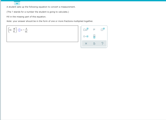 A student sets up the following equation to convert a measurement. (The ? stands for a number the student is going to calcula